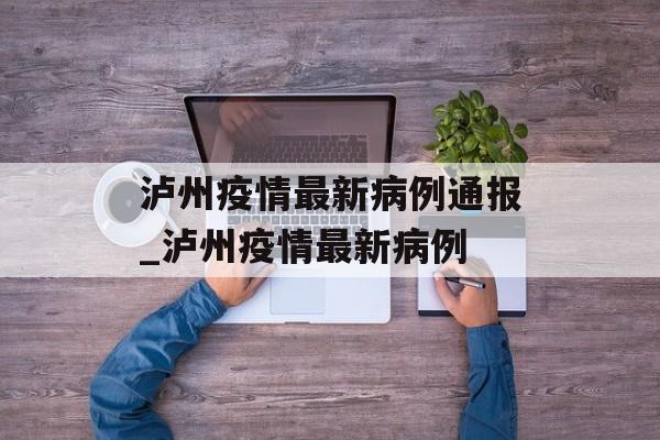 泸州疫情最新病例通报_泸州疫情最新病例