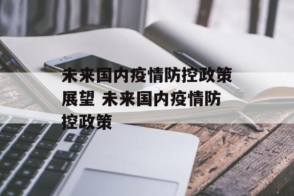 未来国内疫情防控政策展望 未来国内疫情防控政策