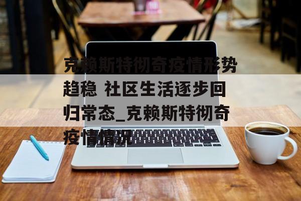 克赖斯特彻奇疫情形势趋稳 社区生活逐步回归常态_克赖斯特彻奇疫情情况